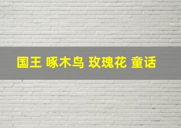 国王 啄木鸟 玫瑰花 童话